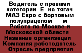 Водитель с правами категории "Е" на тягач МАЗ Евро с бортовым полуприцепом 13.6м. Работа по Москве и Московской области › Название организации ­ Компания-работодатель › Отрасль предприятия ­ Другое › Минимальный оклад ­ 55 000 - Все города Работа » Вакансии   . Адыгея респ.,Адыгейск г.